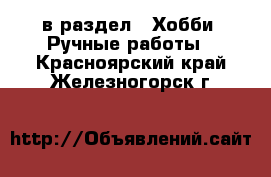  в раздел : Хобби. Ручные работы . Красноярский край,Железногорск г.